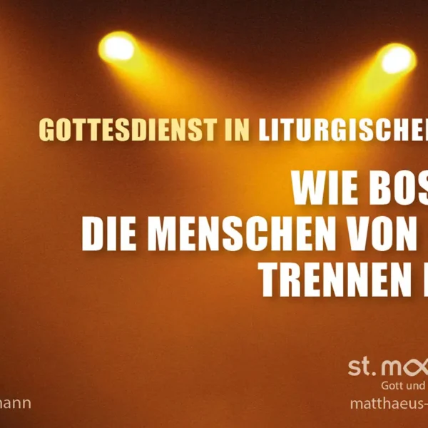 Gottesdienst in liturgischer Form: Wie Bosheit die Menschen von Gott trennen kann