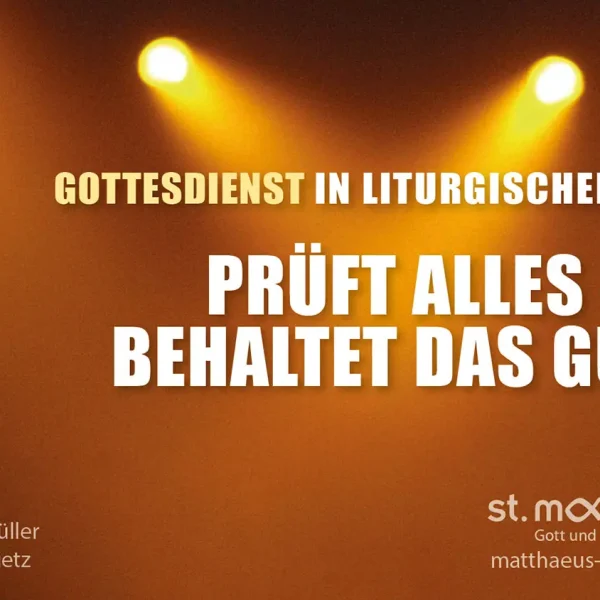 Gottesdienst in liturgischer Form: Prüft alles und behaltet das Gute!